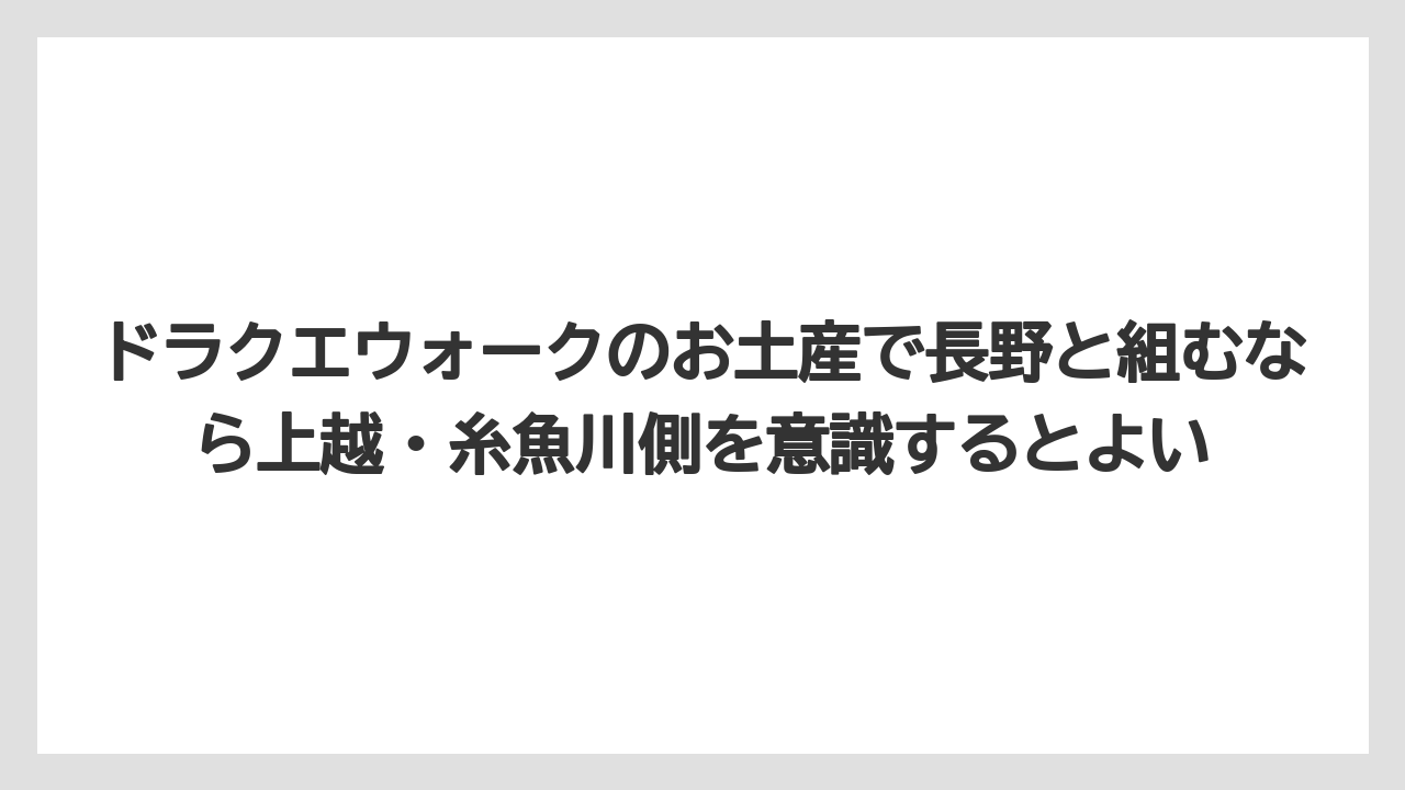 【リゾート】【宿泊】【旅】ドラクエウォークのお土産で長野と組むなら上越・糸魚川側を意識するとよい