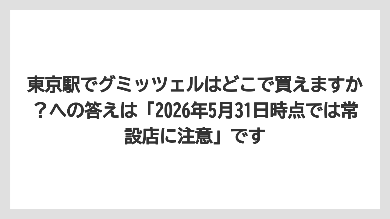 【リゾート】【宿泊】【旅】東京駅でグミッツェルはどこで買えますか？への答えは「2026年5月31日時点では常設店に注意」です