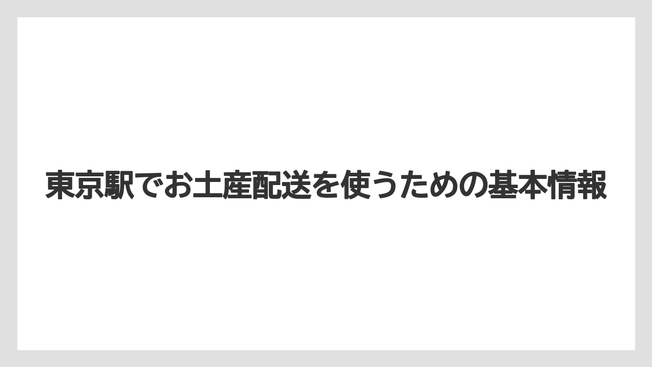 東京駅でお土産配送を使うための基本情報