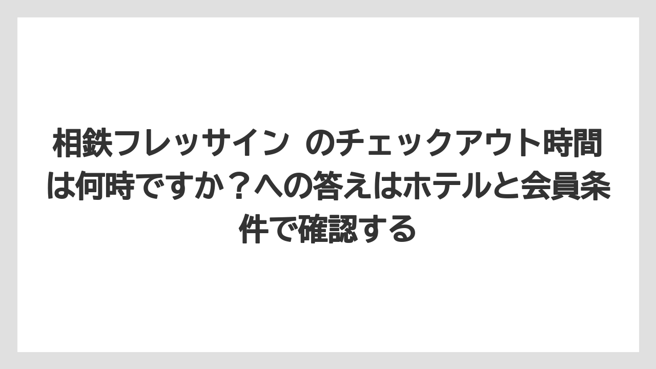 【リゾート】【宿泊】【旅】相鉄フレッサイン のチェックアウト時間は何時ですか？への答えはホテルと会員条件で確認する