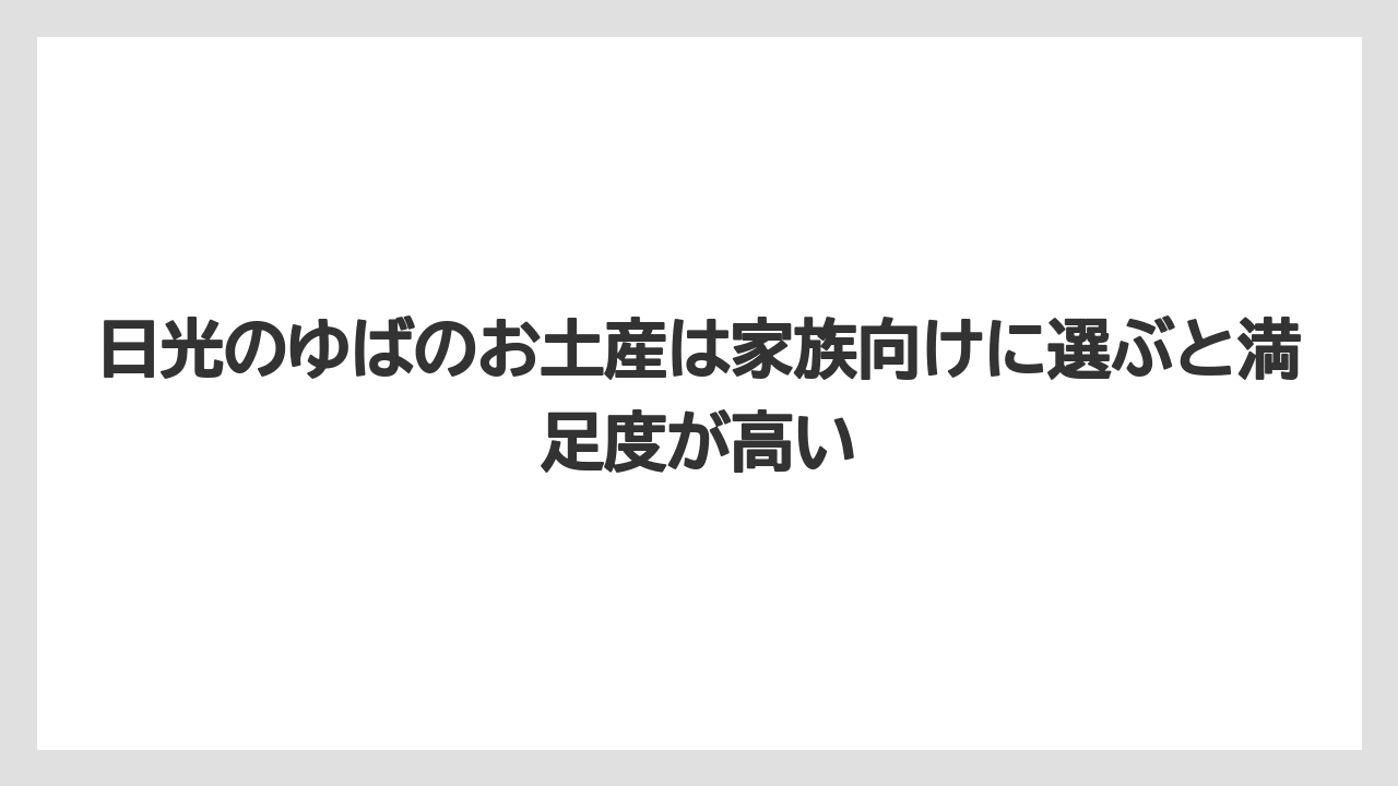 【リゾート】【宿泊】【旅】日光のゆばのお土産は家族向けに選ぶと満足度が高い