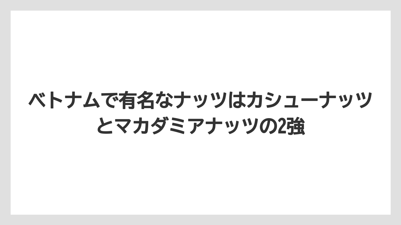 【リゾート】【宿泊】【旅】ベトナムで有名なナッツはカシューナッツとマカダミアナッツの2強