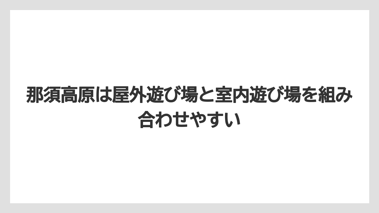 【リゾート】【国内旅行】【宿泊】【旅】那須高原は屋外遊び場と室内遊び場を組み合わせやすい