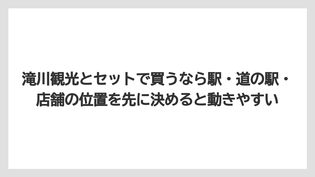【リゾート】【宿泊】【旅】滝川観光とセットで買うなら駅・道の駅・店舗の位置を先に決めると動きやすい