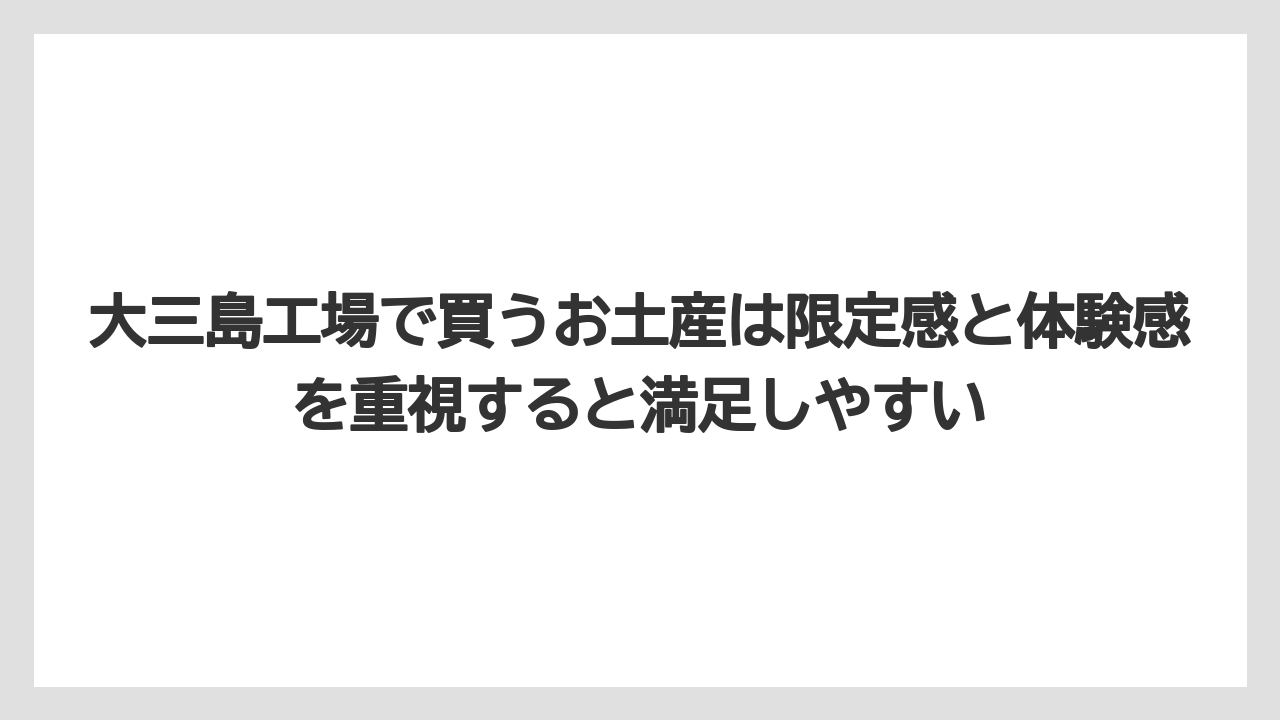 【リゾート】【宿泊】【旅】大三島工場で買うお土産は限定感と体験感を重視すると満足しやすい