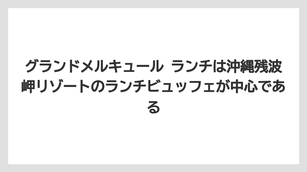 【リゾート】【宿泊】【旅】グランドメルキュール ランチは沖縄残波岬リゾートのランチビュッフェが中心である