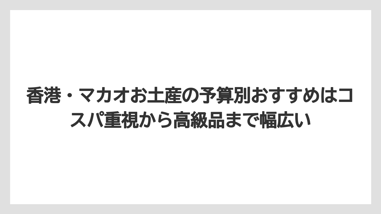 【リゾート】【宿泊】【旅】香港・マカオお土産の予算別おすすめはコスパ重視から高級品まで幅広い