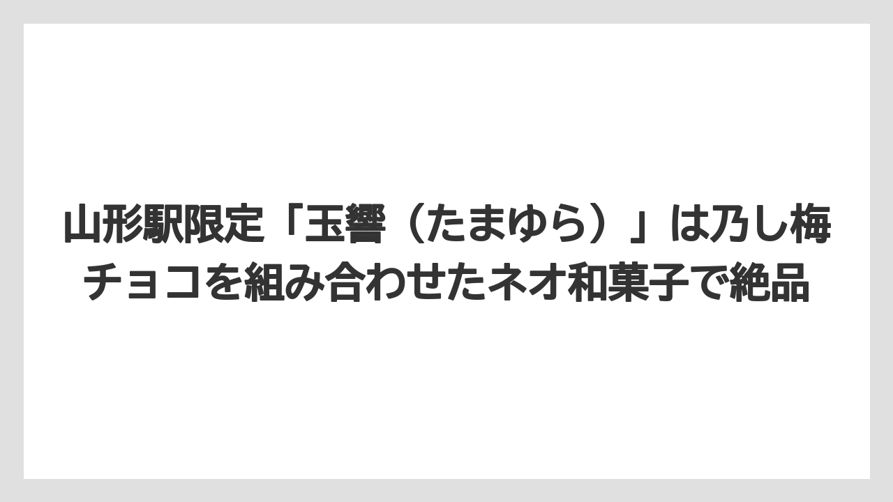 【リゾート】【宿泊】【旅】山形駅限定「玉響(たまゆら)」は乃し梅チョコを組み合わせたネオ和菓子で絶品
