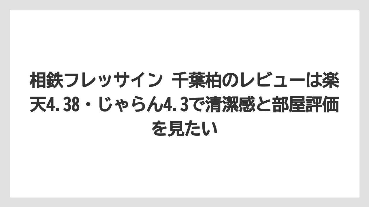【リゾート】【宿泊】【旅】相鉄フレッサイン 千葉柏のレビューは楽天4.38・じゃらん4.3で清潔感と部屋評価を見たい