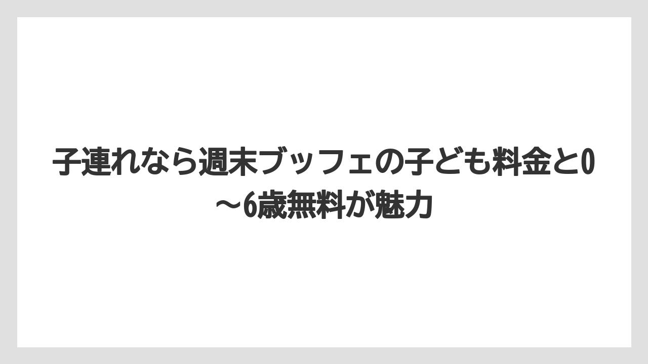【リゾート】【宿泊】【旅】子連れなら週末ブッフェの子ども料金と0〜6歳無料が魅力