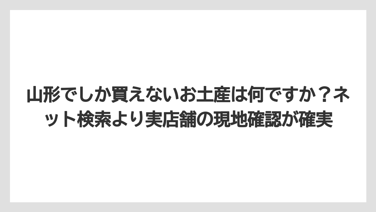 【リゾート】【宿泊】【旅】山形でしか買えないお土産は何ですか?ネット検索より実店舗の現地確認が確実
