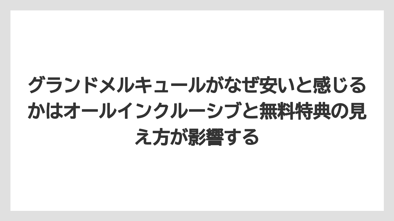 【リゾート】【宿泊】【旅】グランドメルキュールがなぜ安いと感じるかはオールインクルーシブと無料特典の見え方が影響する