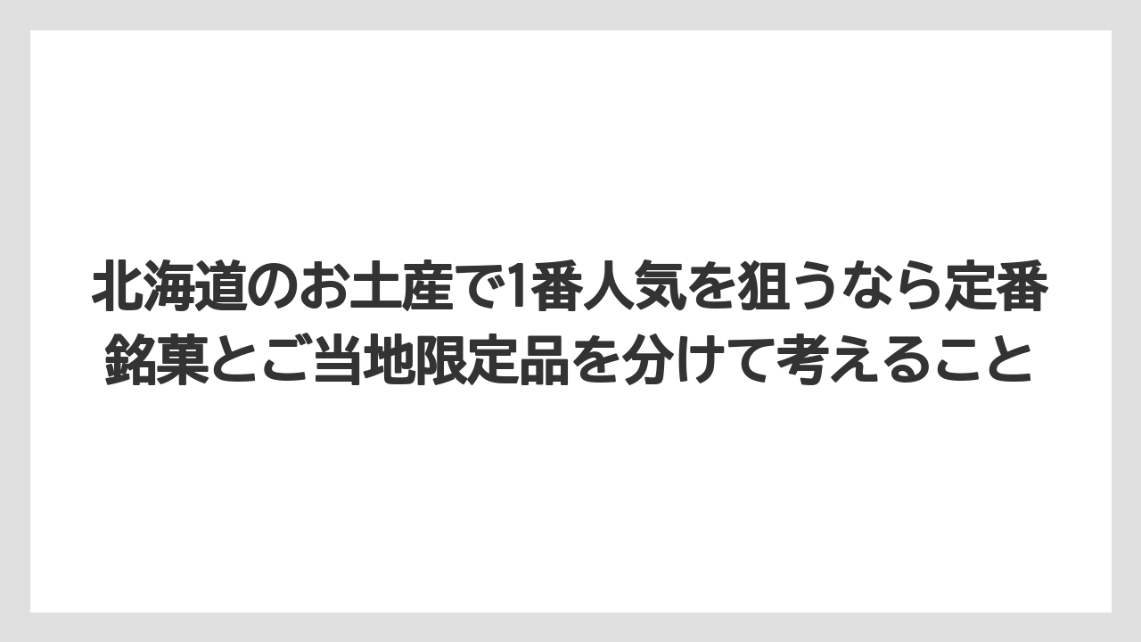【リゾート】【宿泊】【旅】北海道のお土産で1番人気を狙うなら定番銘菓とご当地限定品を分けて考えること