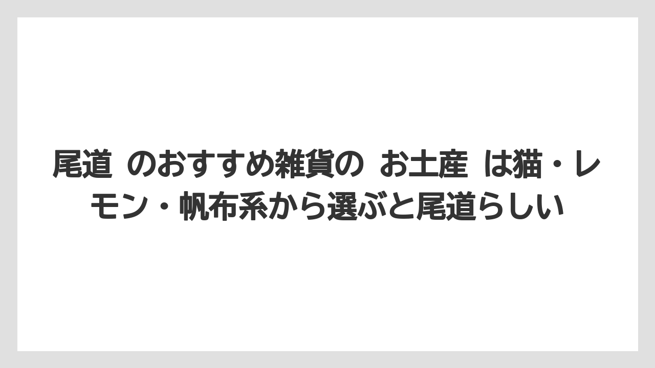 【リゾート】【宿泊】【旅】尾道 のおすすめ雑貨の お土産 は猫・レモン・帆布系から選ぶと尾道らしい