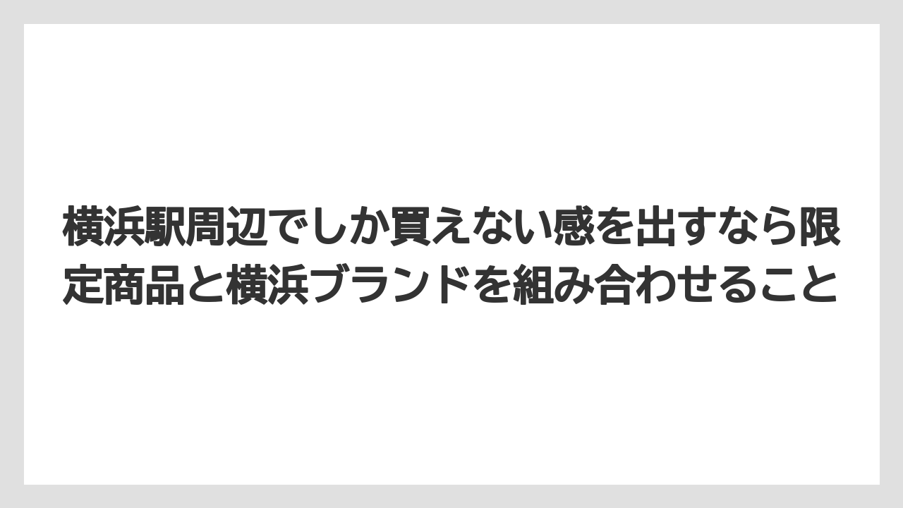 【リゾート】【宿泊】【旅】横浜駅周辺でしか買えない感を出すなら限定商品と横浜ブランドを組み合わせること