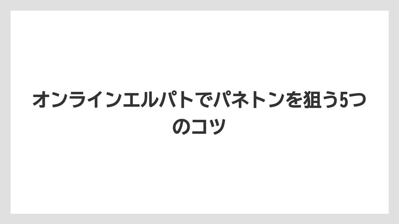 【リゾート】【宿泊】【旅】オンラインエルパトでパネトンを狙う5つのコツ