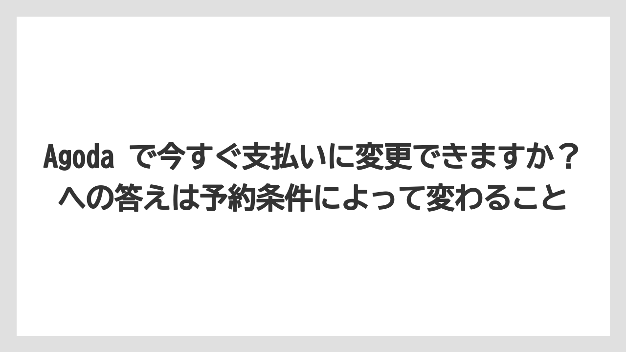 【リゾート】【宿泊】【旅】Agoda で今すぐ支払いに変更できますか？への答えは予約条件によって変わること