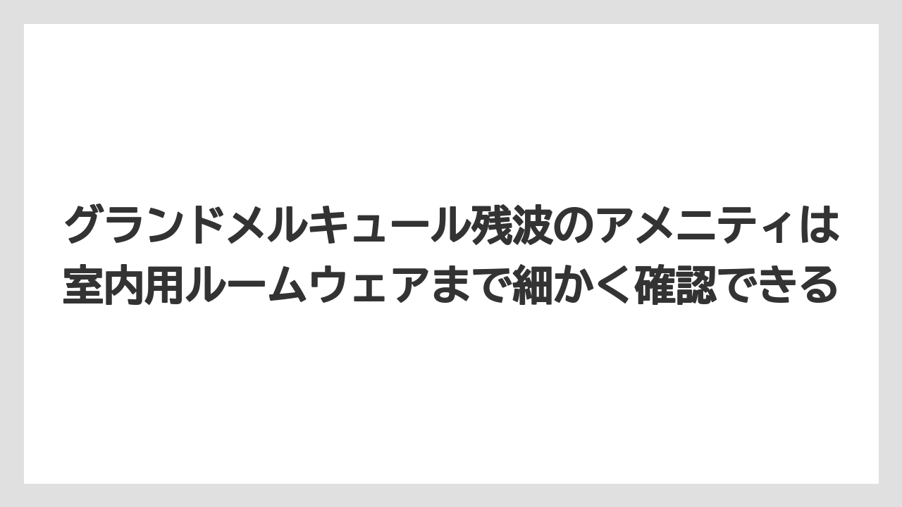 【リゾート】【宿泊】【旅】グランドメルキュール残波のアメニティは室内用ルームウェアまで細かく確認できる