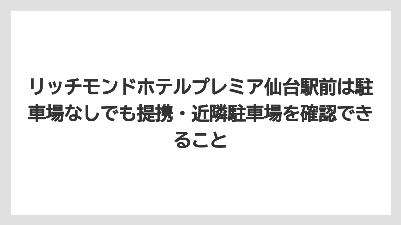 【リゾート】【宿泊】【旅】リッチモンドホテルプレミア仙台駅前は駐車場なしでも提携・近隣駐車場を確認できること