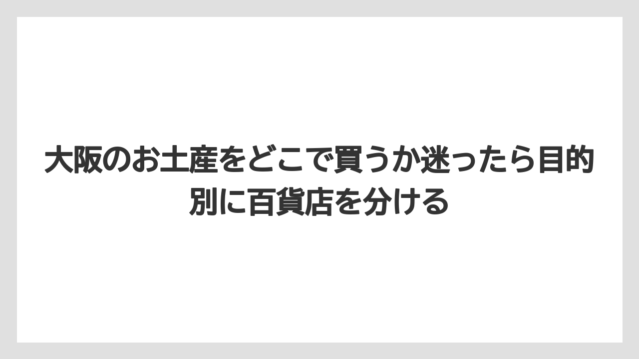 【リゾート】【宿泊】【旅】大阪のお土産をどこで買うか迷ったら目的別に百貨店を分ける