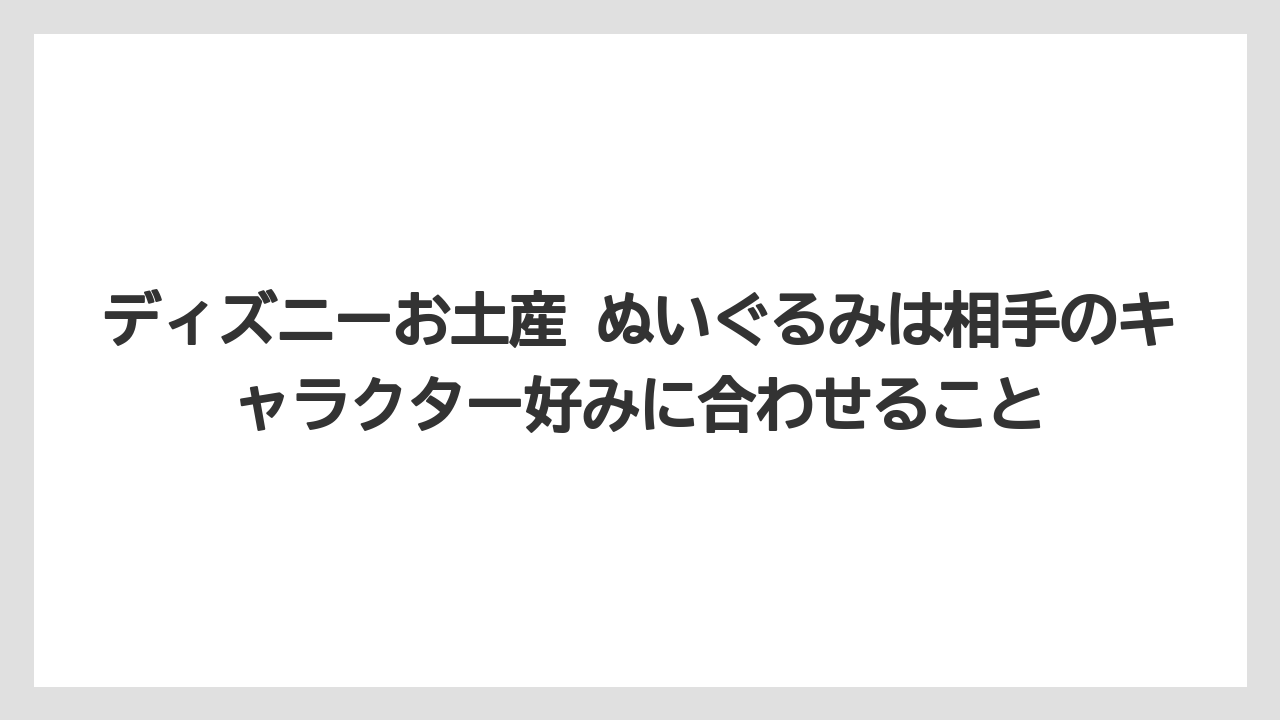 【リゾート】【宿泊】【旅】ディズニーお土産 ぬいぐるみは相手のキャラクター好みに合わせること