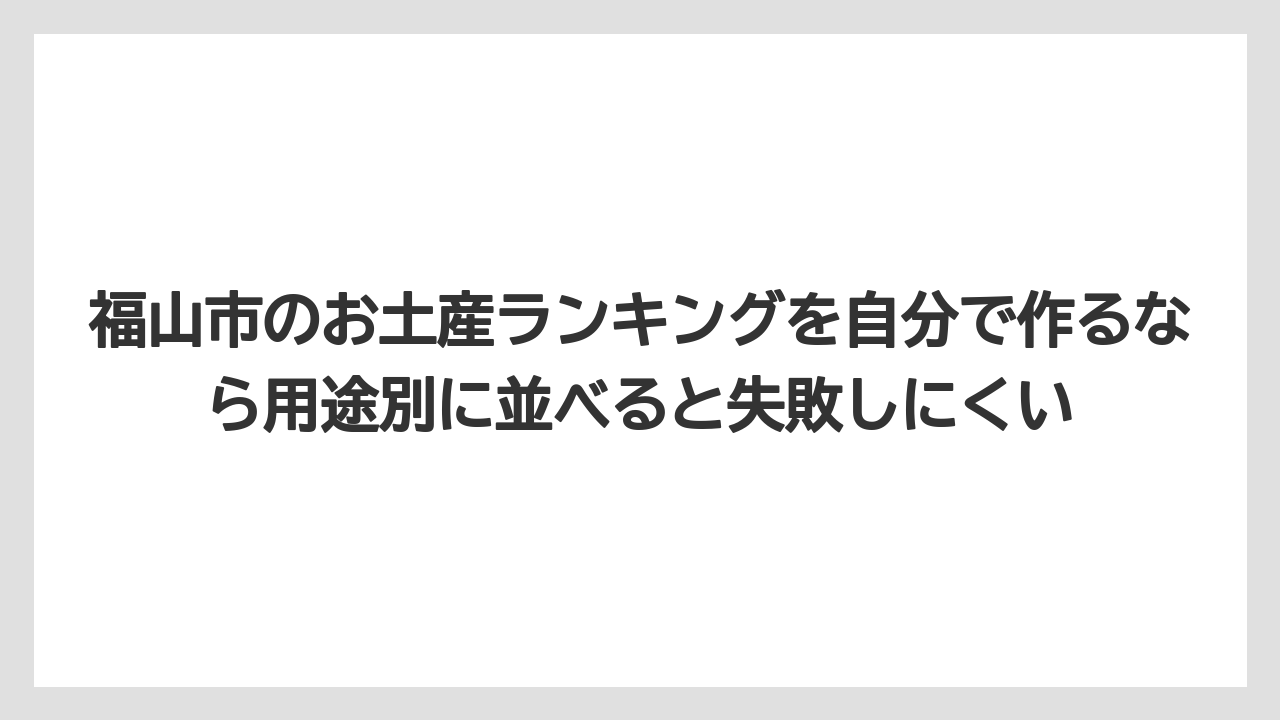 【リゾート】【宿泊】【旅】福山市のお土産ランキングを自分で作るなら用途別に並べると失敗しにくい