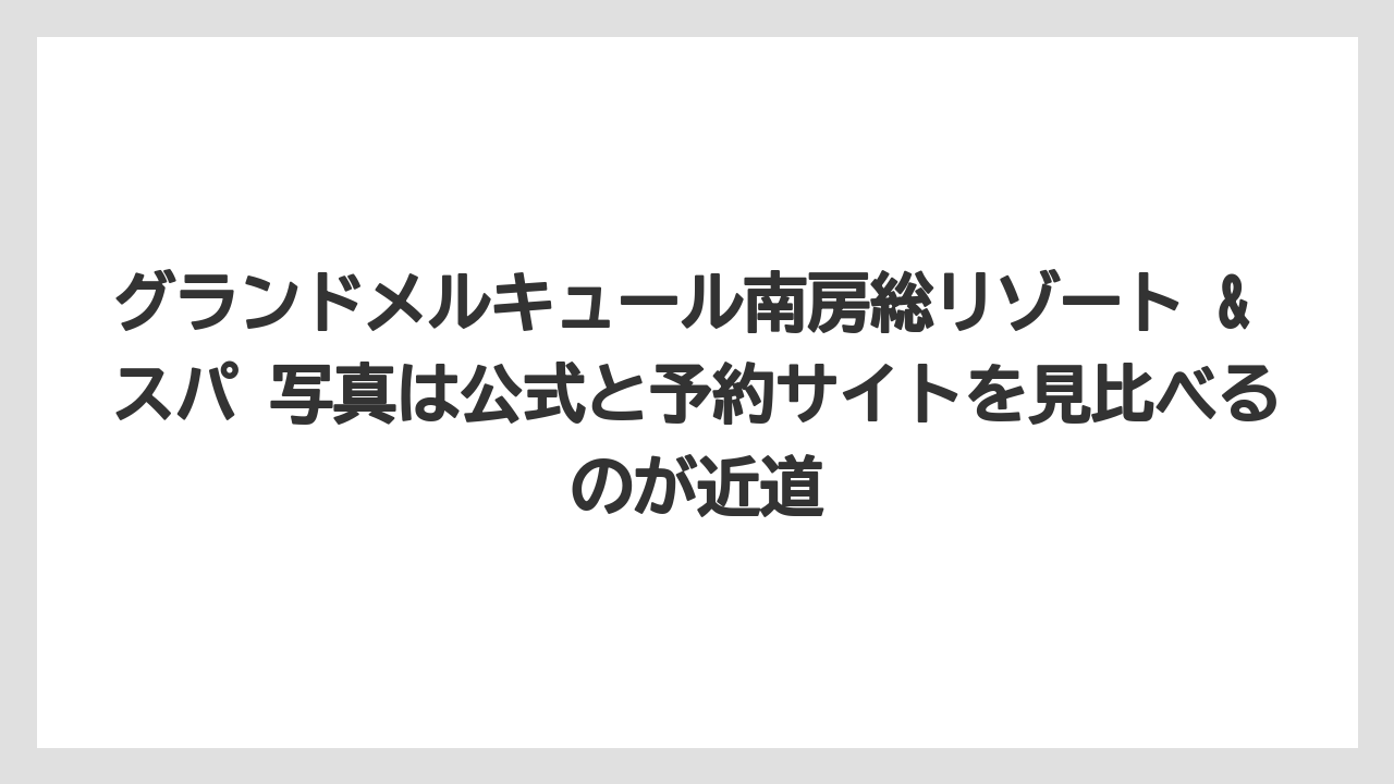 【リゾート】【宿泊】【旅】グランドメルキュール南房総リゾート & スパ 写真は公式と予約サイトを見比べるのが近道