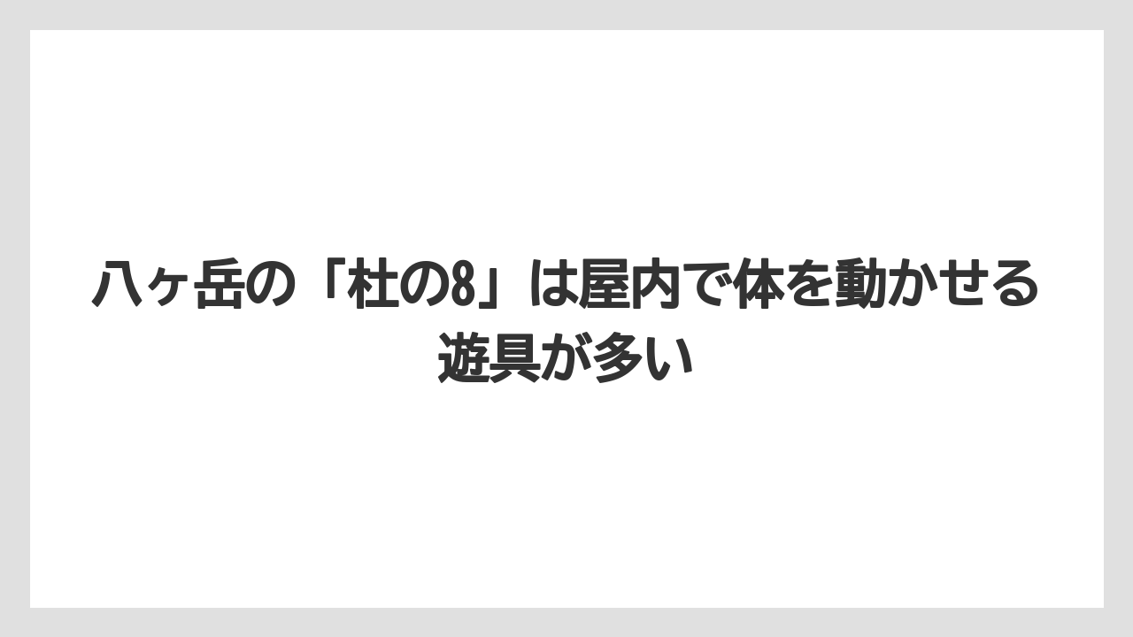 【リゾート】【国内旅行】【宿泊】【旅】八ヶ岳の「杜の8」は屋内で体を動かせる遊具が多い