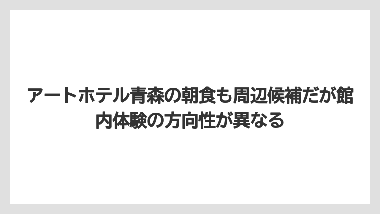 【リゾート】【宿泊】【旅】アートホテル青森の朝食も周辺候補だが館内体験の方向性が異なる