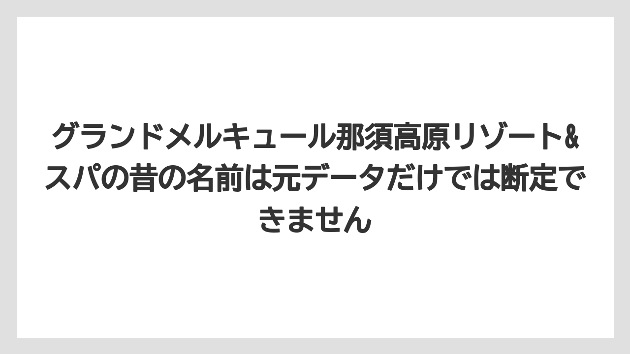 【リゾート】【宿泊】【旅】グランドメルキュール那須高原リゾート&スパの昔の名前は元データだけでは断定できません