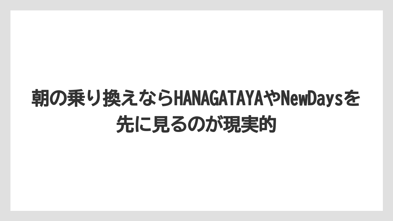 【リゾート】【宿泊】【旅】朝の乗り換えならHANAGATAYAやNewDaysを先に見るのが現実的