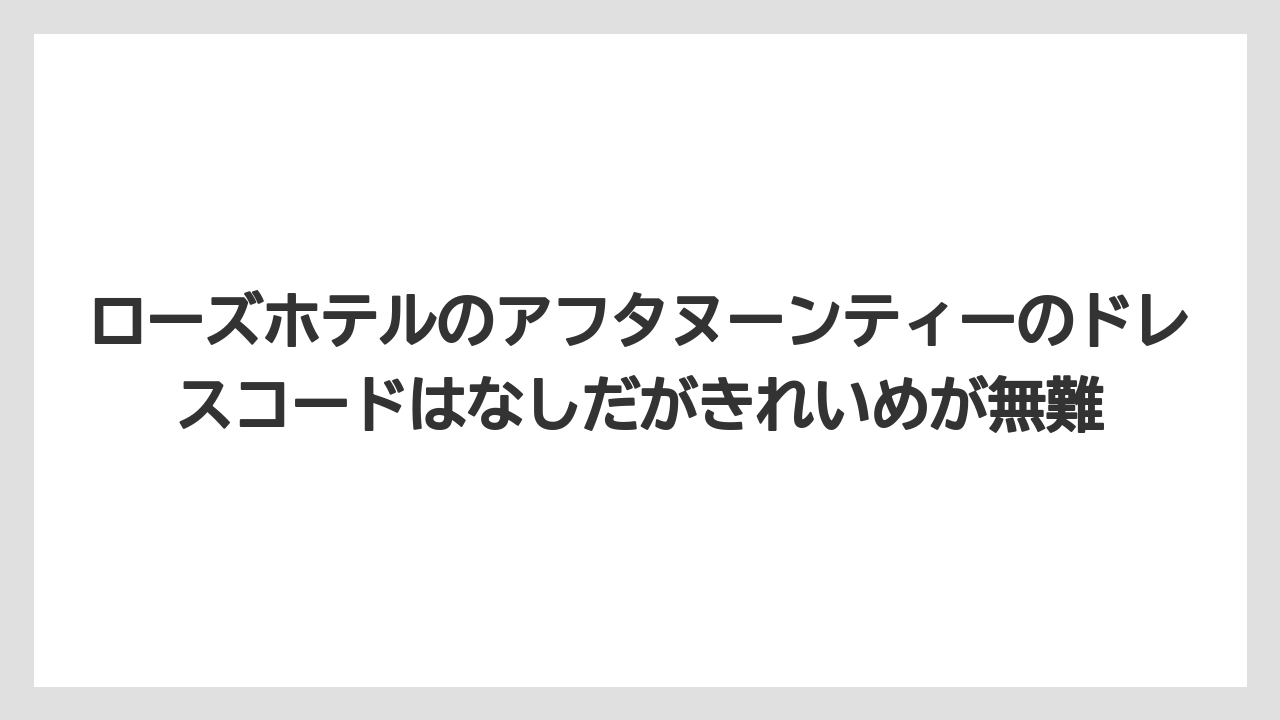 【リゾート】【宿泊】【旅】ローズホテルのアフタヌーンティーのドレスコードはなしだがきれいめが無難