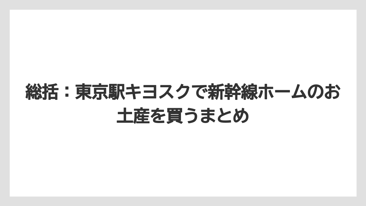 【リゾート】【宿泊】【旅】総括：東京駅キヨスクで新幹線ホームのお土産を買うまとめ