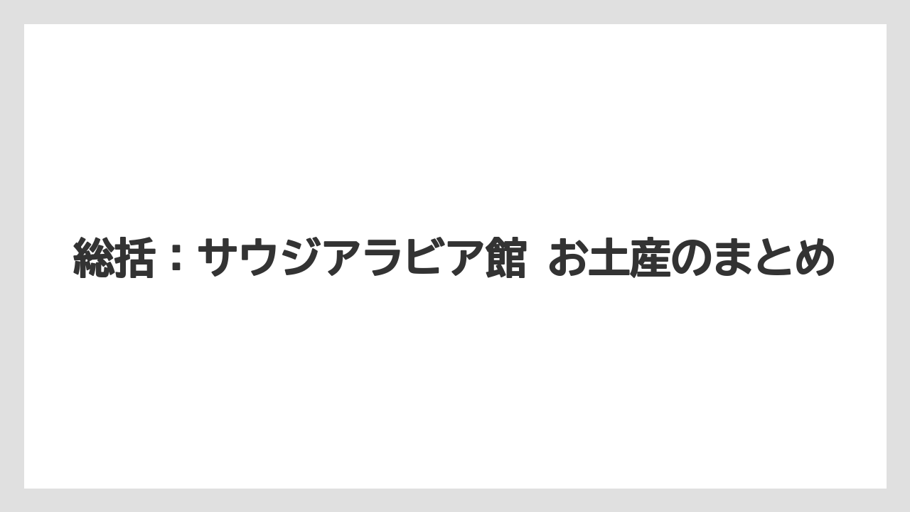 【リゾート】【宿泊】【旅】総括：サウジアラビア館 お土産のまとめ