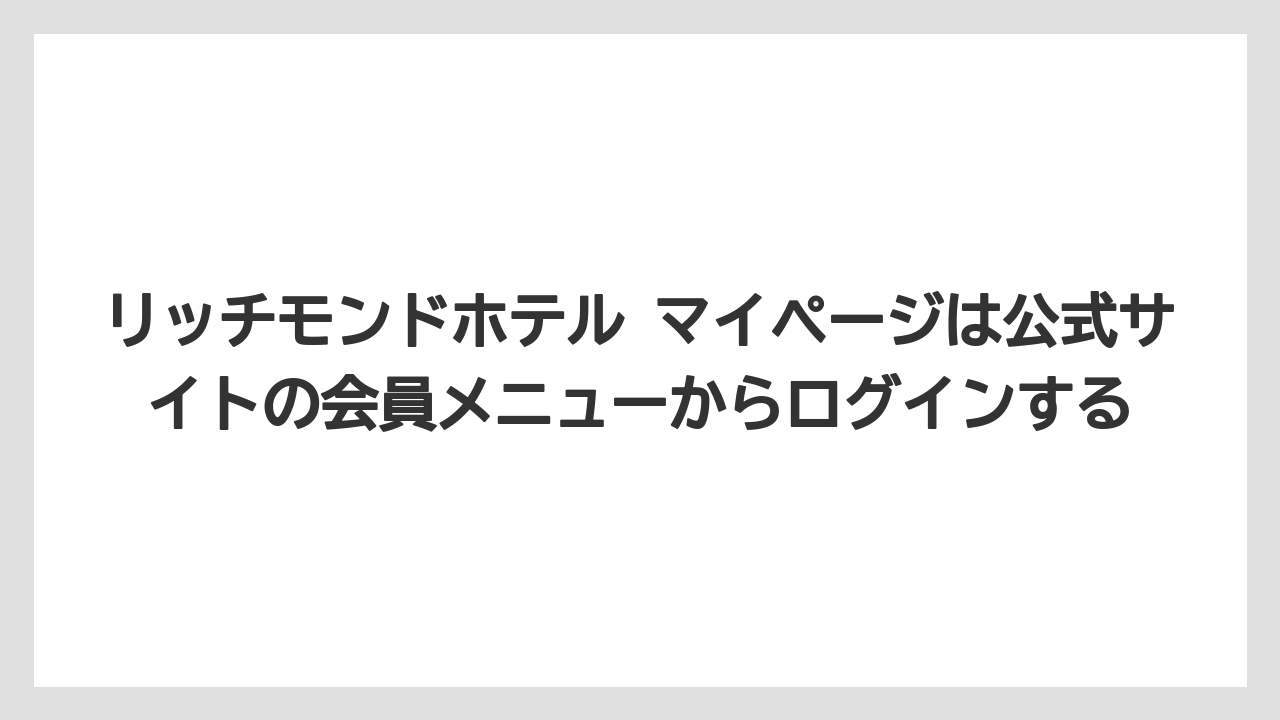 【リゾート】【宿泊】【旅】リッチモンドホテル マイページは公式サイトの会員メニューからログインする