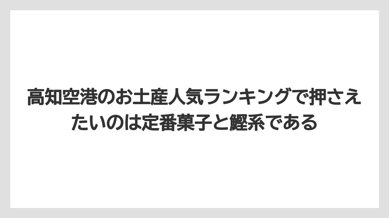 【リゾート】【宿泊】【旅】高知空港のお土産人気ランキングで押さえたいのは定番菓子と鰹系である