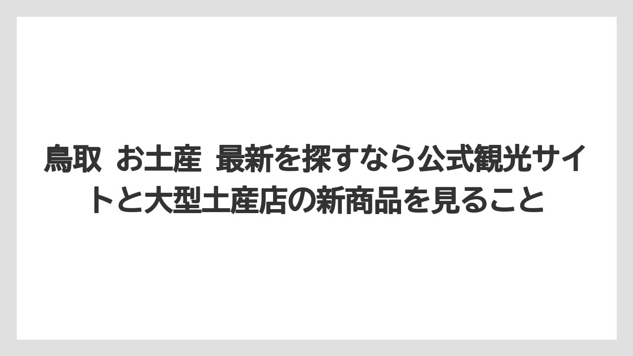 【リゾート】【宿泊】【旅】鳥取 お土産 最新を探すなら公式観光サイトと大型土産店の新商品を見ること