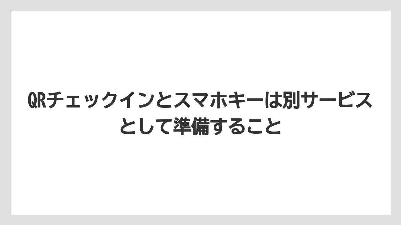 【リゾート】【宿泊】【旅】QRチェックインとスマホキーは別サービスとして準備すること