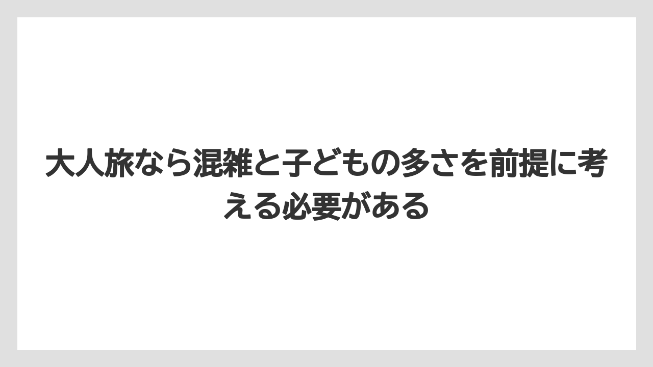【リゾート】【国内旅行】【宿泊】【旅】大人旅なら混雑と子どもの多さを前提に考える必要がある