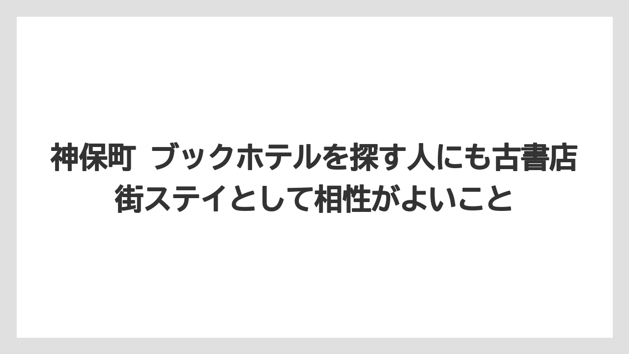 【リゾート】【宿泊】【旅】神保町 ブックホテルを探す人にも古書店街ステイとして相性がよいこと