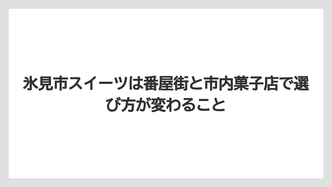 【リゾート】【宿泊】【旅】氷見市スイーツは番屋街と市内菓子店で選び方が変わること
