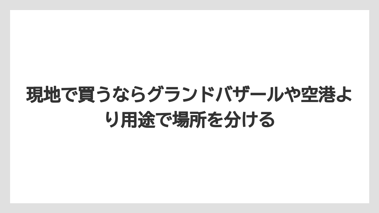 【リゾート】【宿泊】【旅】現地で買うならグランドバザールや空港より用途で場所を分ける