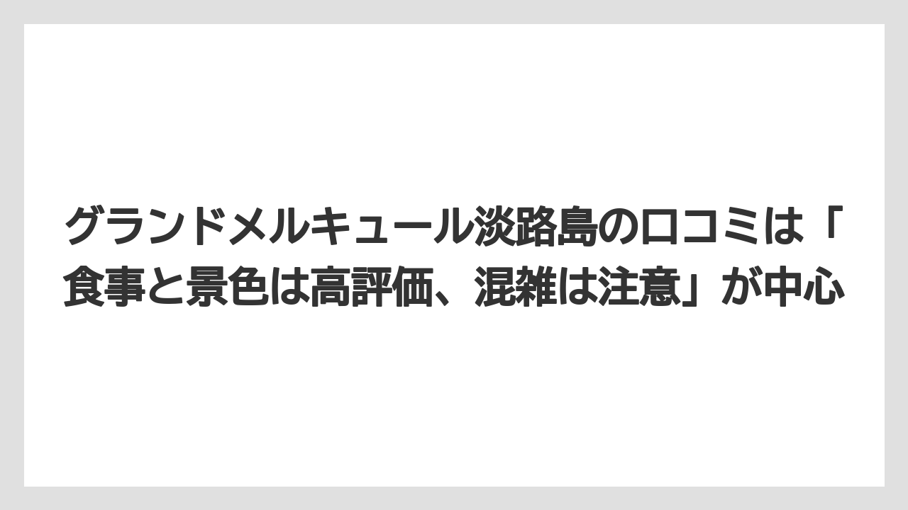 【リゾート】【宿泊】【旅】グランドメルキュール淡路島の口コミは「食事と景色は高評価、混雑は注意」が中心