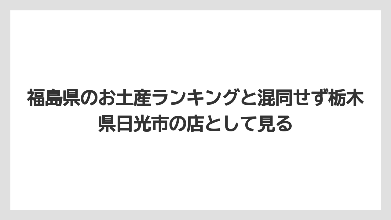 【リゾート】【宿泊】【旅】福島県のお土産ランキングと混同せず栃木県日光市の店として見る