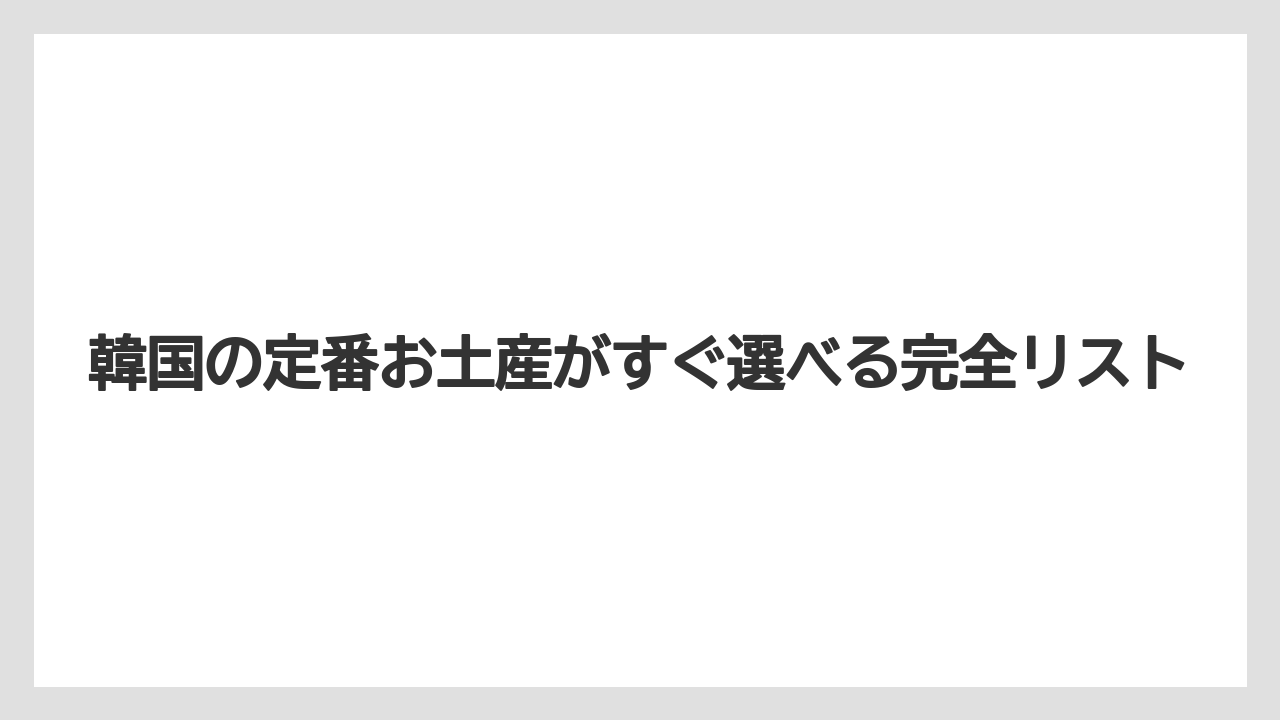 韓国の定番お土産がすぐ選べる完全リスト