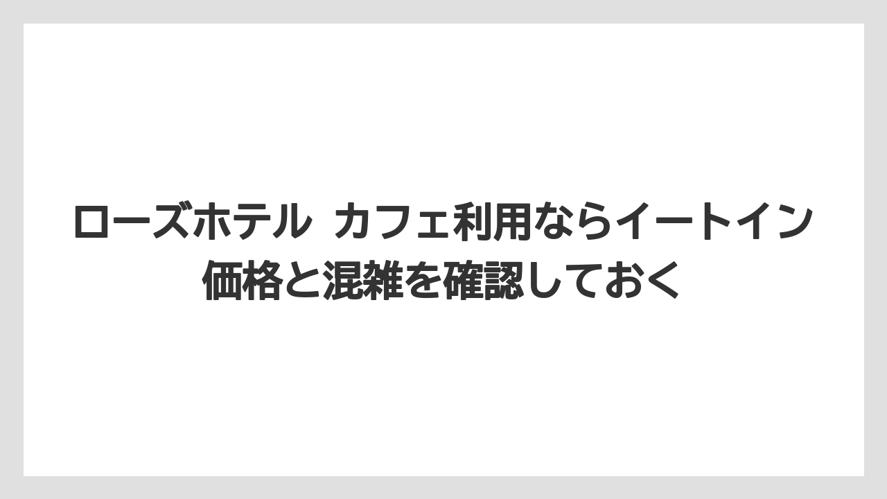 【リゾート】【宿泊】【旅】ローズホテル カフェ利用ならイートイン価格と混雑を確認しておく