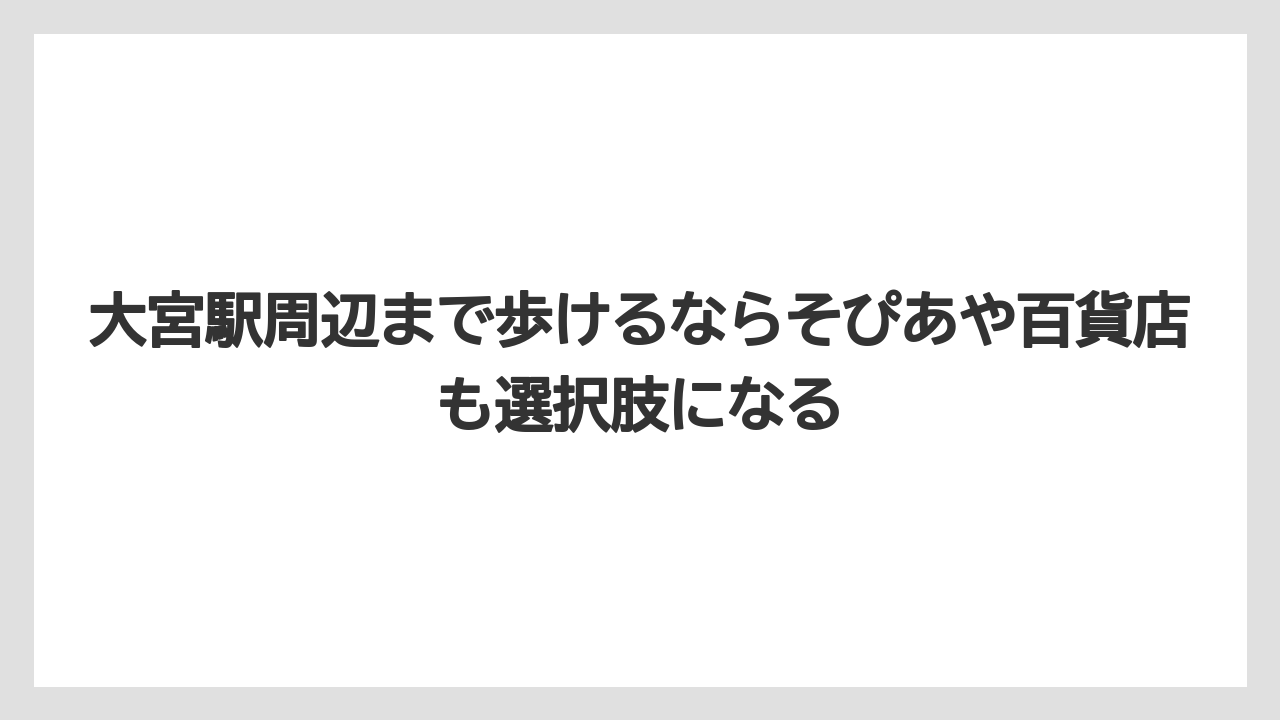 【リゾート】【宿泊】【旅】大宮駅周辺まで歩けるならそぴあや百貨店も選択肢になる
