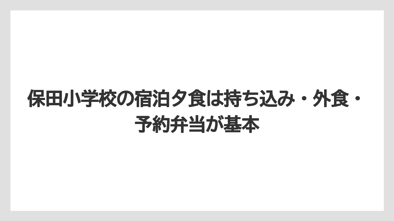 【リゾート】【宿泊】【旅】保田小学校の宿泊夕食は持ち込み・外食・予約弁当が基本