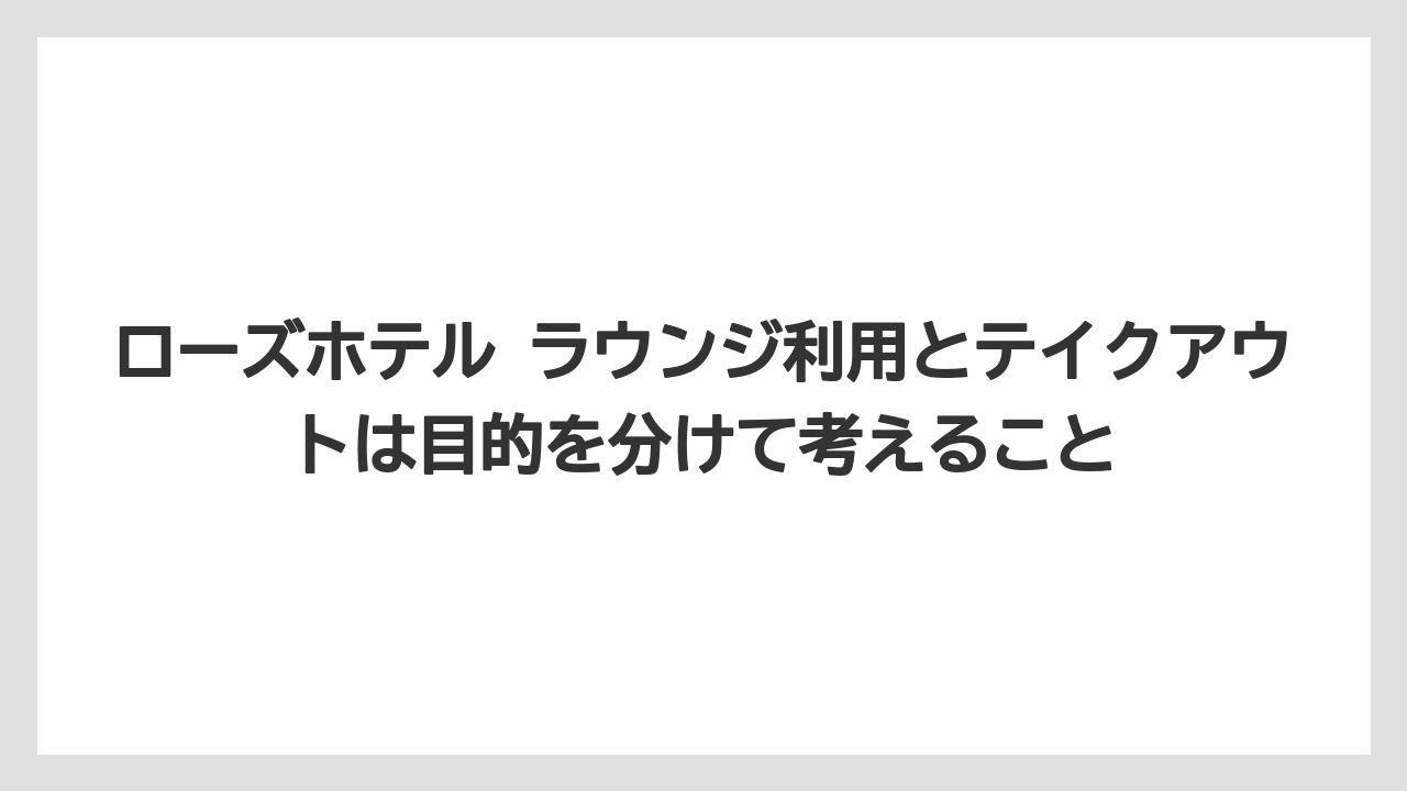【リゾート】【宿泊】【旅】ローズホテル ラウンジ利用とテイクアウトは目的を分けて考えること