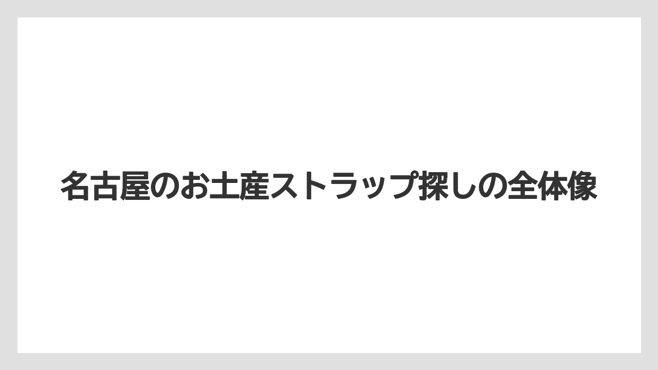 名古屋のお土産ストラップ探しの全体像